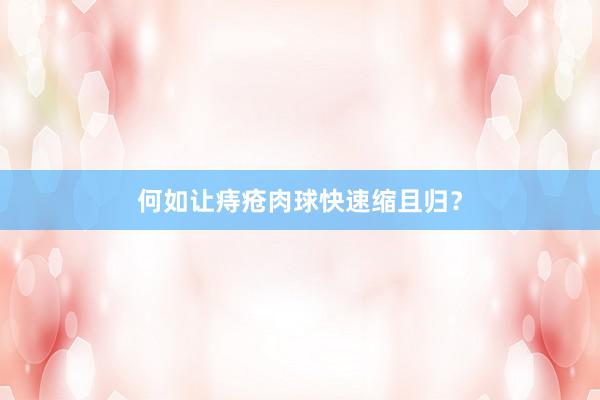 何如让痔疮肉球快速缩且归?